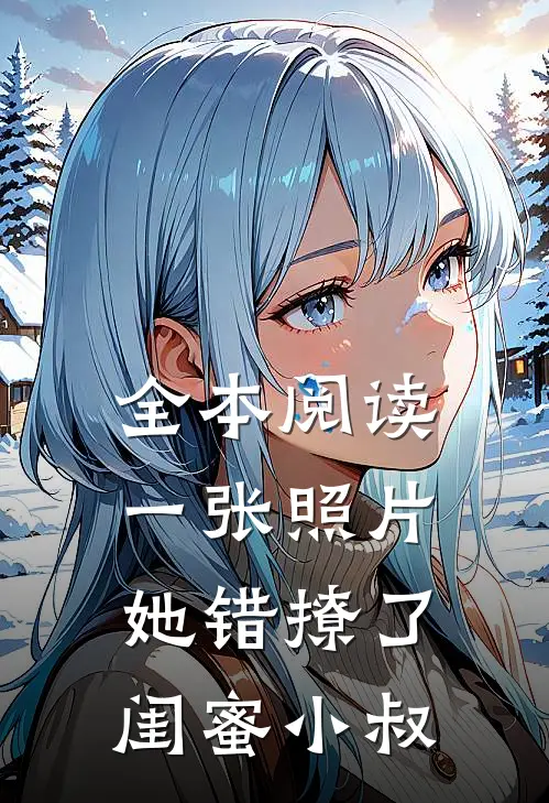 全本阅读一张照片，她错撩了闺蜜小叔