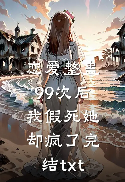 恋爱整蛊99次后，我假死她却疯了完结txt