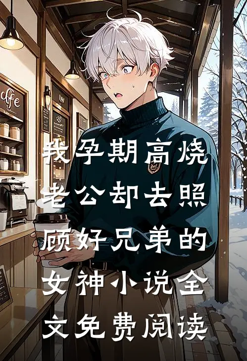我孕期高烧，老公却去照顾好兄弟的女神小说全文免费阅读