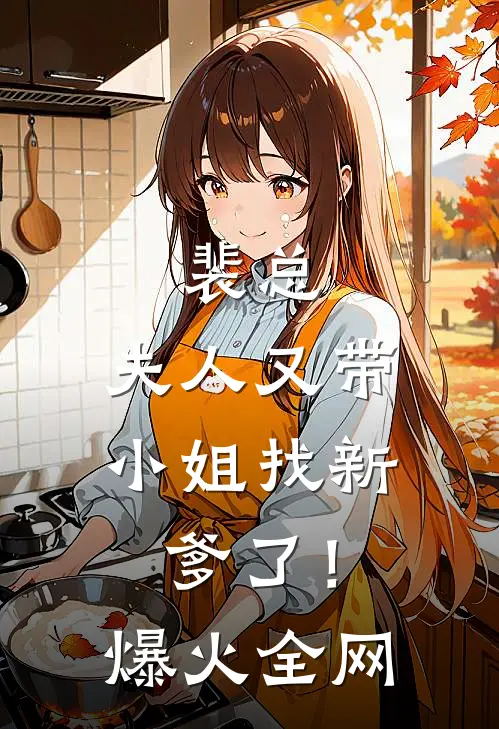 裴总，夫人又带小姐找新爹了！爆火全网