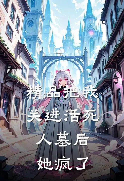 精品把我关进活死人墓后，她疯了