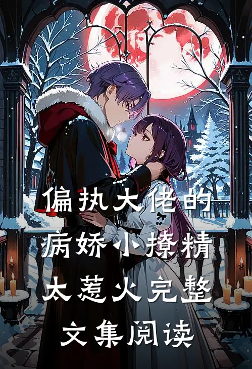 偏执大佬的病娇小撩精太惹火完整文集阅读