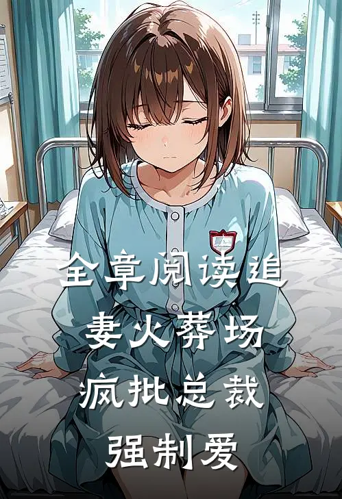 全章阅读追妻火葬场：疯批总裁强制爱