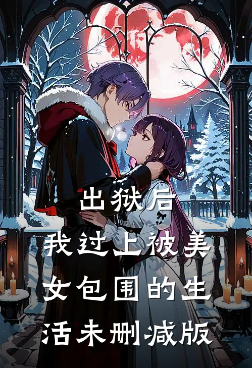 出狱后，我过上被美女包围的生活未删减版