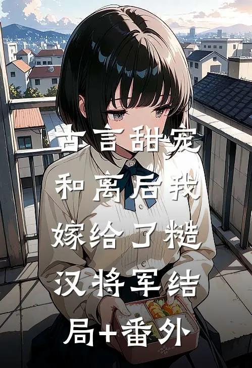 古言甜宠：和离后我嫁给了糙汉将军结局+番外