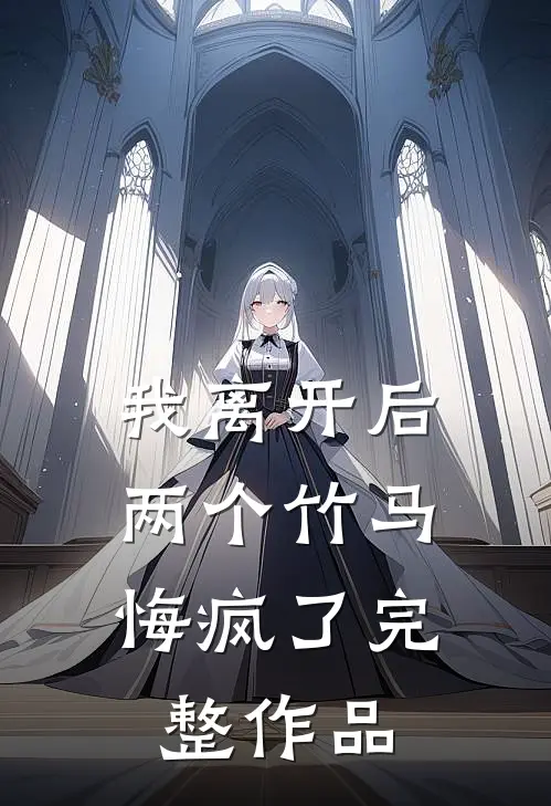 我离开后，两个竹马悔疯了完整作品