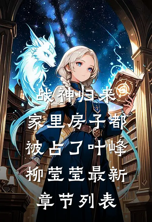 战神归来，家里房子都被占了叶峰柳莹莹最新章节列表
