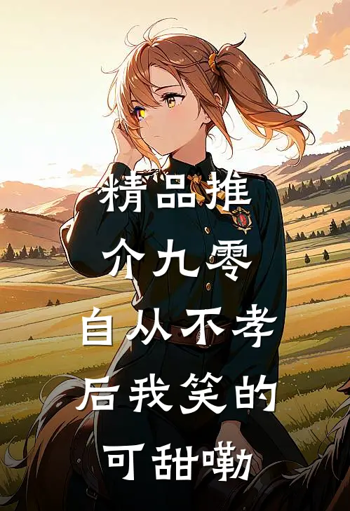 精品推介九零,自从不孝后我笑的可甜嘞