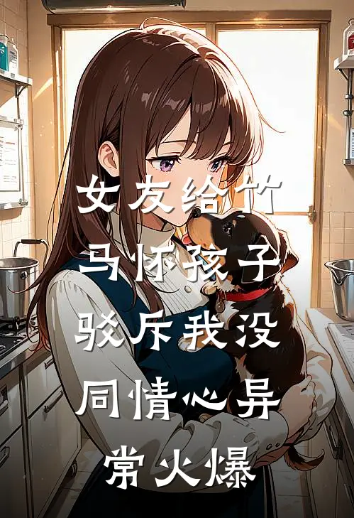 女友给竹马怀孩子，驳斥我没同情心异常火爆