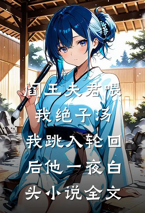 阎王夫君喂我绝子汤，我跳入轮回后他一夜白头小说全文