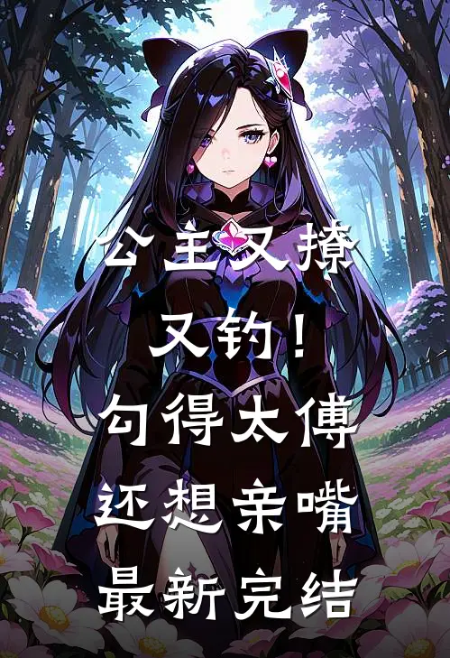 公主又撩又钓！勾得太傅还想亲嘴最新完结