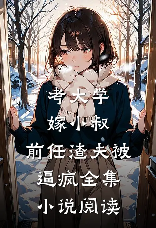 考大学，嫁小叔，前任渣夫被逼疯全集小说阅读