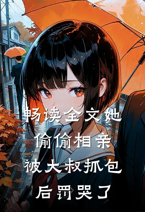 畅读全文她偷偷相亲，被大叔抓包后罚哭了