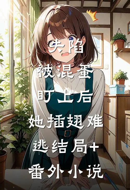 失陷：被混蛋盯上后，她插翅难逃结局+番外小说