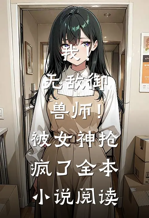 我！无敌御兽师！被女神抢疯了全本小说阅读