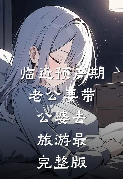 临近预产期，老公要带公婆去旅游最完整版