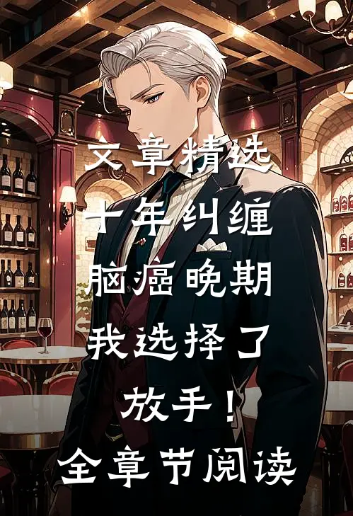 文章精选十年纠缠：脑癌晚期，我选择了放手！全章节阅读