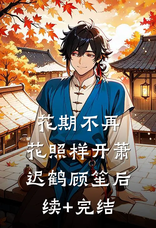 花期不再，花照样开萧迟鹤顾笙后续+完结