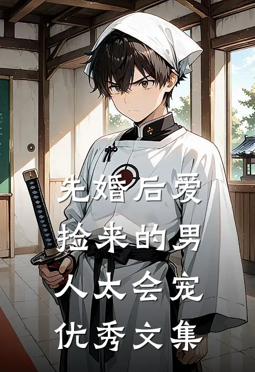 先婚后爱：捡来的男人太会宠优秀文集