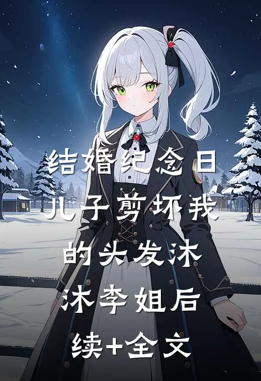 结婚纪念日，儿子剪坏我的头发沐沐李姐后续+全文