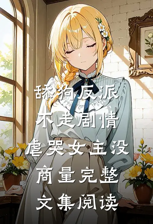 舔狗反派不走剧情，虐哭女主没商量完整文集阅读
