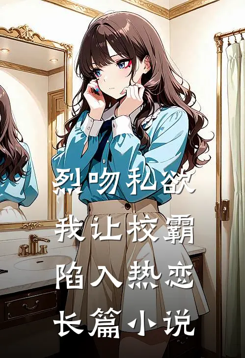 烈吻私欲，我让校霸陷入热恋长篇小说