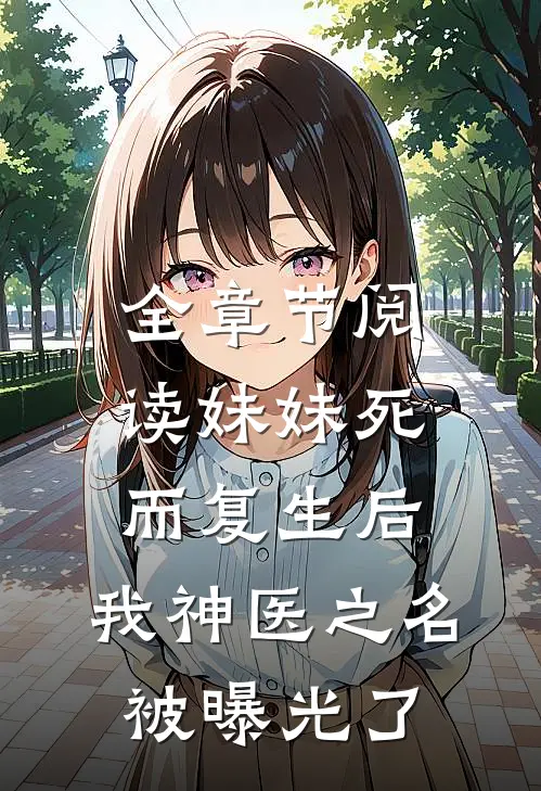 全章节阅读妹妹死而复生后，我神医之名被曝光了