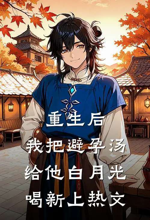 重生后，我把避孕汤给他白月光喝新上热文