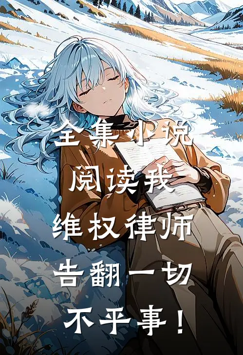 全集小说阅读我，维权律师，告翻一切不平事！
