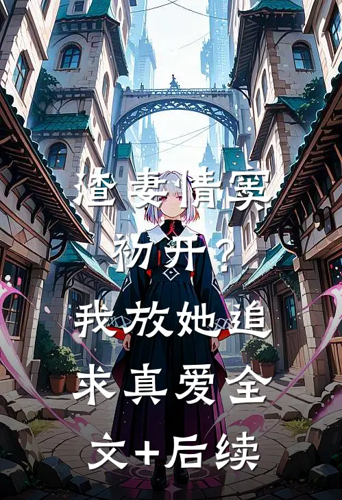 渣妻情窦初开？我放她追求真爱全文+后续