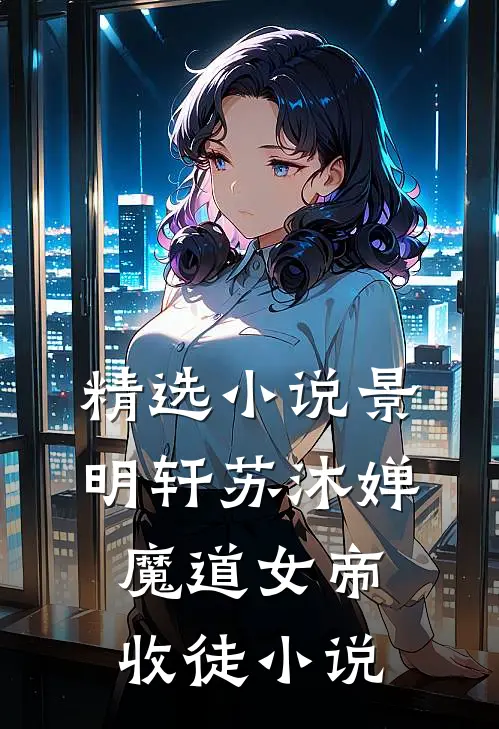精选小说景明轩苏沐婵魔道女帝收徒小说