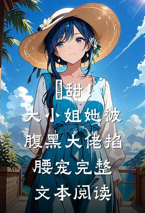 齁甜！大小姐她被腹黑大佬掐腰宠完整文本阅读