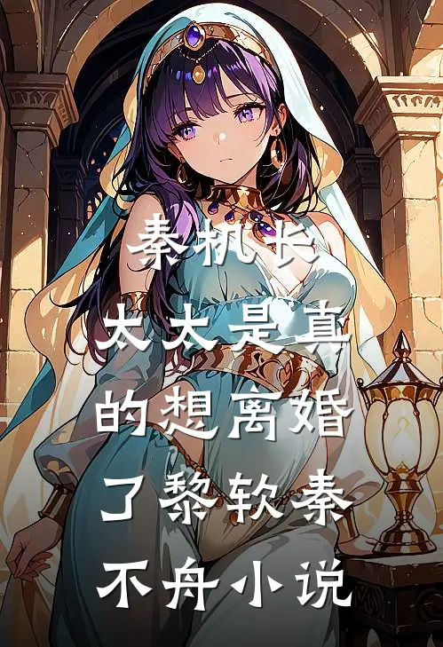 秦机长，太太是真的想离婚了黎软秦不舟小说