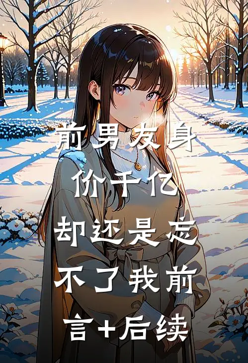 前男友身价千亿，却还是忘不了我前言+后续