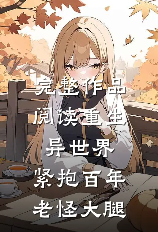 完整作品阅读重生异世界:紧抱百年老怪大腿