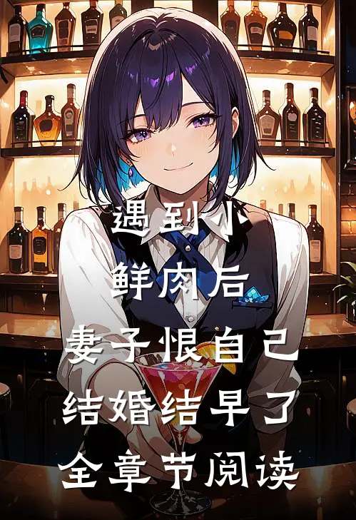 遇到小鲜肉后，妻子恨自己结婚结早了全章节阅读
