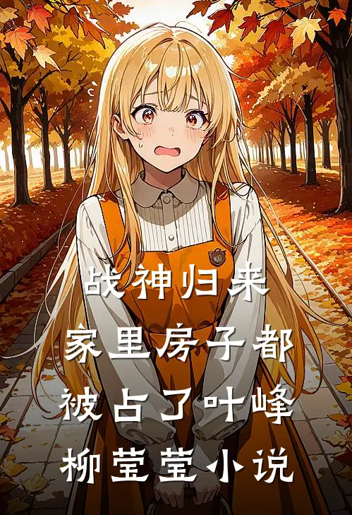 战神归来，家里房子都被占了叶峰柳莹莹小说