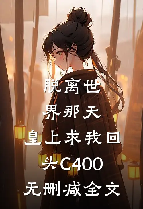 脱离世界那天，皇上求我回头C400无删减全文