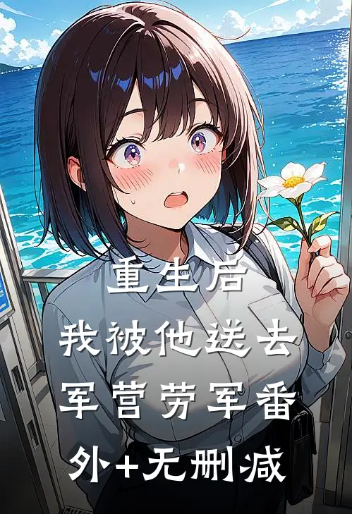 重生后，我被他送去军营劳军番外+无删减