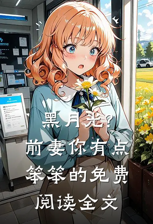 黑月光?前妻你有点笨笨的免费阅读全文