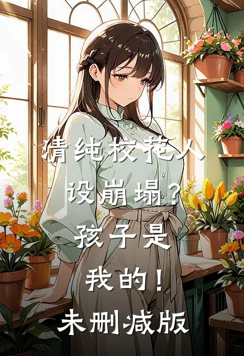 清纯校花人设崩塌？孩子是我的！未删减版