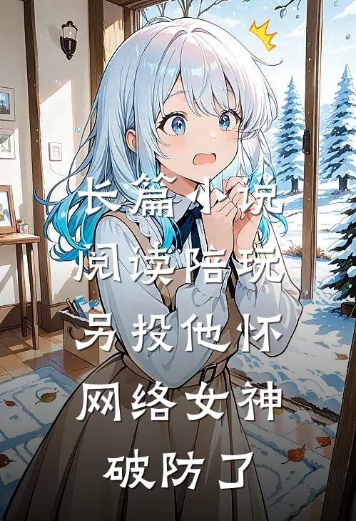 长篇小说阅读陪玩另投他怀，网络女神破防了