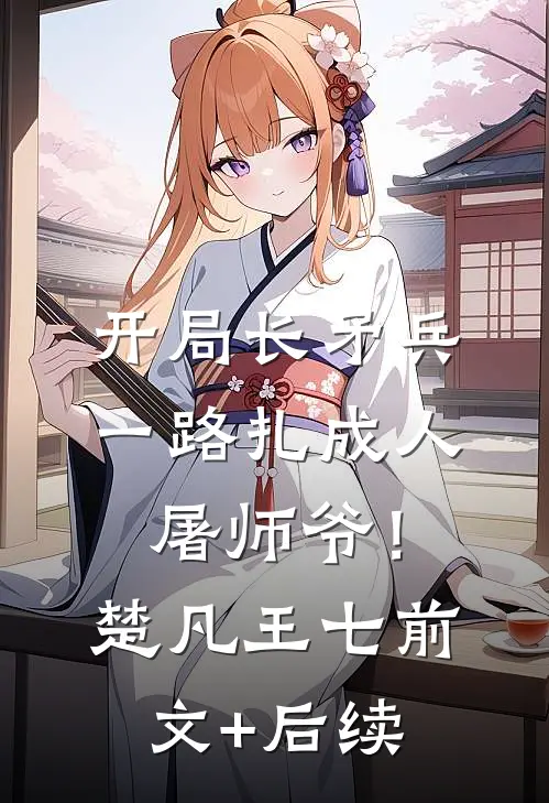 开局长矛兵：一路扎成人屠师爷！楚凡王七前文+后续