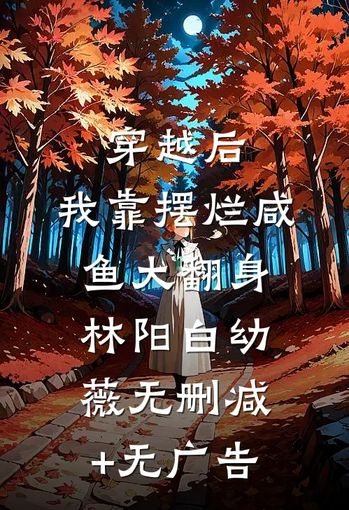 穿越后，我靠摆烂咸鱼大翻身林阳白幼薇无删减+无广告