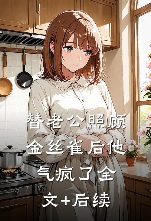 替老公照顾金丝雀后他气疯了全文+后续