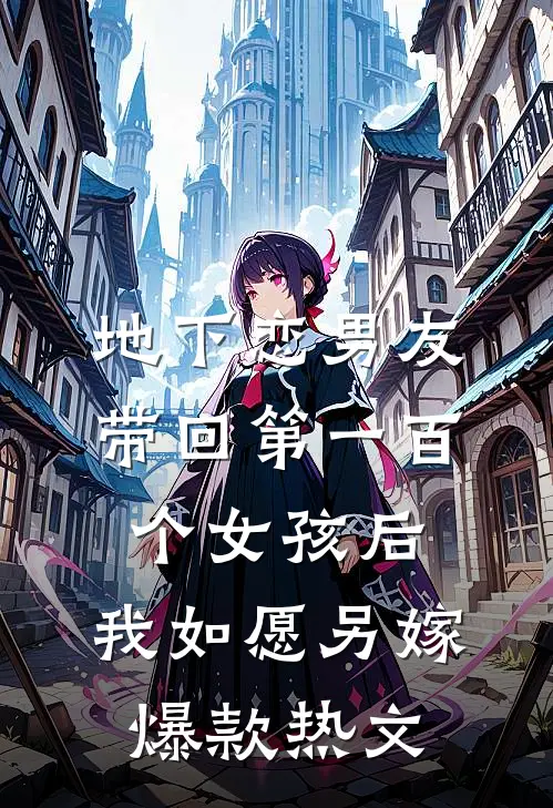 地下恋男友带回第一百个女孩后，我如愿另嫁爆款热文