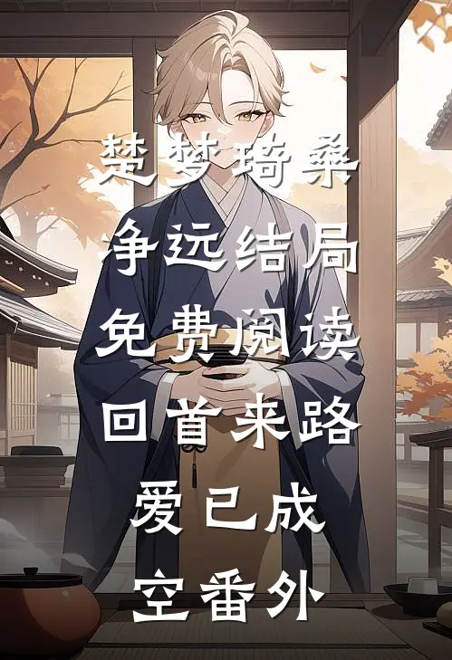 楚梦琦桑净远结局免费阅读回首来路,爱已成空番外