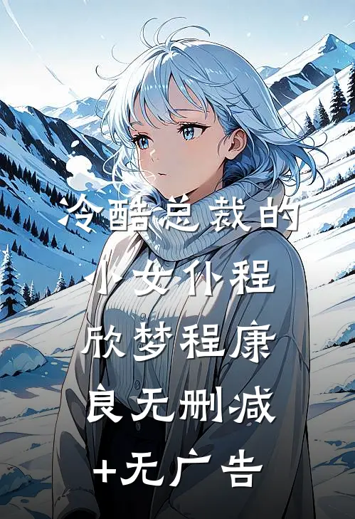 冷酷总裁的小女仆程欣梦程康良无删减+无广告