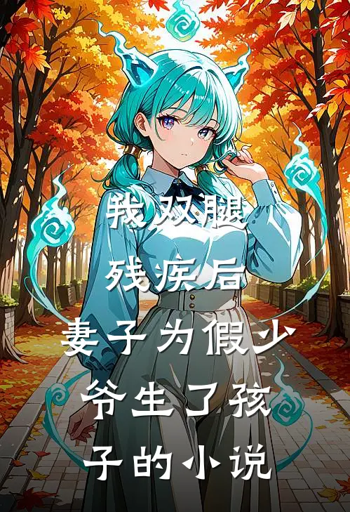 我双腿残疾后，妻子为假少爷生了孩子的小说