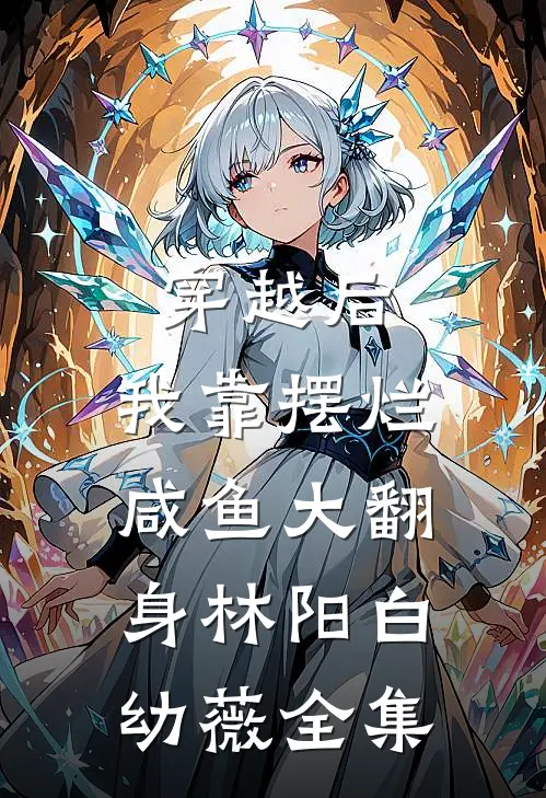 穿越后，我靠摆烂咸鱼大翻身林阳白幼薇全集